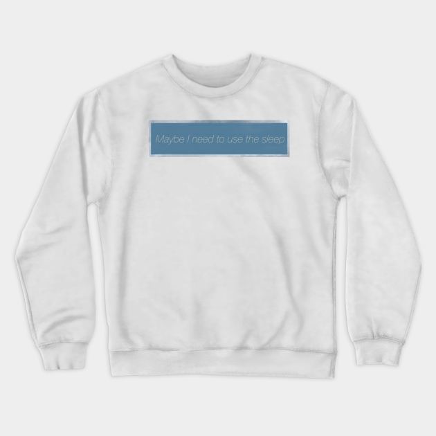 Maybe I need to use the sleep Crewneck Sweatshirt by maccm